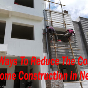 3 Ways To Reduce The Cost Of Home Construction in Nepal